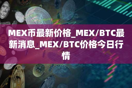 MEX币最新价格_MEX／BTC最新消息_MEX／BTC价格今日行情