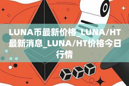 LUNA币最新价格_LUNA/HT最新消息_LUNA/HT价格今日行情1