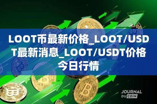 LOOT币最新价格_LOOT/USDT最新消息_LOOT/USDT价格今日行情1