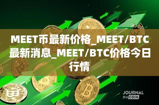 MEET币最新价格_MEET/BTC最新消息_MEET/BTC价格今日行情1