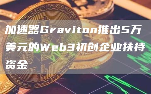 加速器Graviton推出5万美元的Web3初创企业扶持资金1