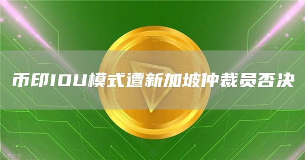 币印IOU模式遭新加坡仲裁员否决1