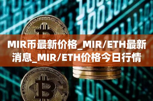 MIR币最新价格_MIR/ETH最新消息_MIR/ETH价格今日行情1