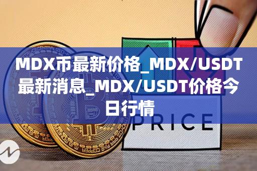 MDX币最新价格_MDX/USDT最新消息_MDX/USDT价格今日行情1