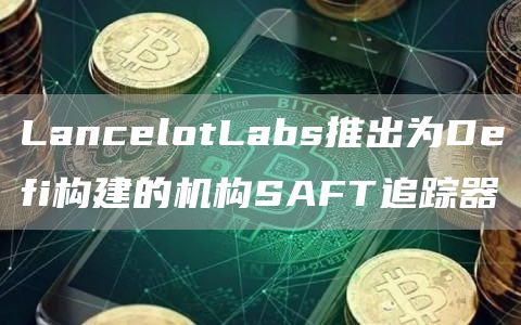 LancelotLabs推出为Defi构建的机构SAFT追踪器1