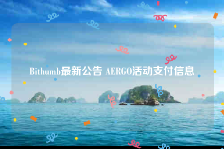 Bithumb最新公告 AERGO活动支付信息-第1张图片-交易所