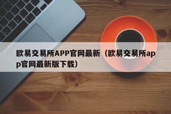 欧易交易所APP官网最新（欧易交易所app官网最新版下载）-第1张图片-欧易下载