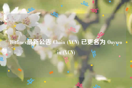 Bitfinex最新公告 Chain (XCN) 已更名为 Onyxcoin (XCN)-第1张图片-交易所