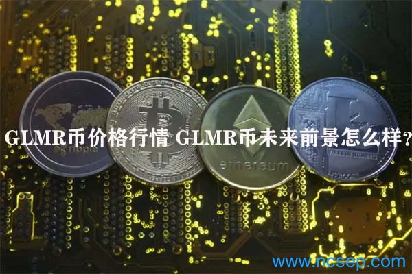 GLMR币价格行情 GLMR币未来前景怎么样？