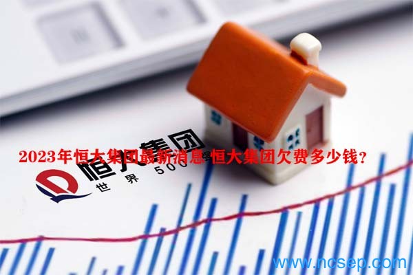 2023年恒大集团最新消息 恒大集团欠费多少钱？