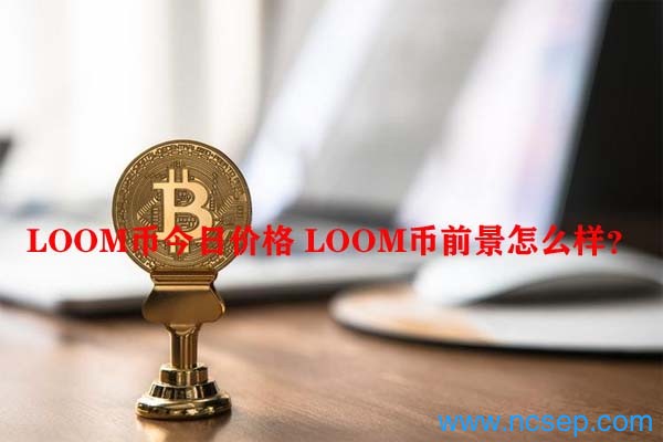 LOOM币今日价格 LOOM币前景怎么样？